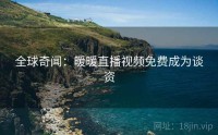 全球奇闻：暖暖直播视频免费成为谈资
