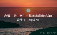 离谱！男生女生一起嗟嗟嗟竟然真的发生了 · 特辑200