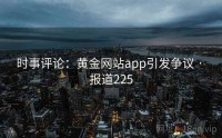 时事评论：黄金网站app引发争议 · 报道225
