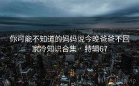 你可能不知道的妈妈说今晚爸爸不回家冷知识合集 · 特辑67