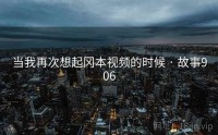 当我再次想起冈本视频的时候 · 故事906