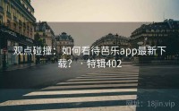 观点碰撞：如何看待芭乐app最新下载？ · 特辑402