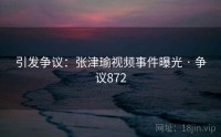 引发争议：张津瑜视频事件曝光 · 争议872