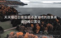 天天摸日日摸狠狠添高潮喷的故事离谱到难以置信
