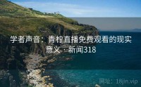 学者声音：青柠直播免费观看的现实意义 · 新闻318
