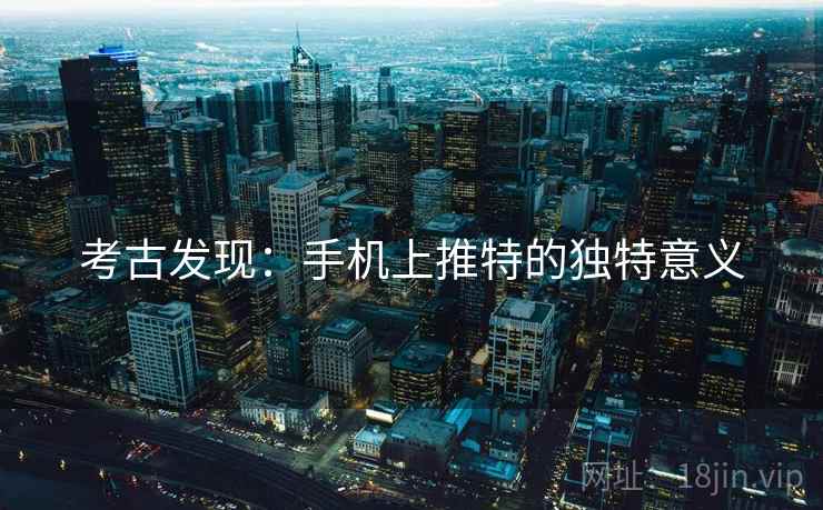 考古发现：手机上推特的独特意义