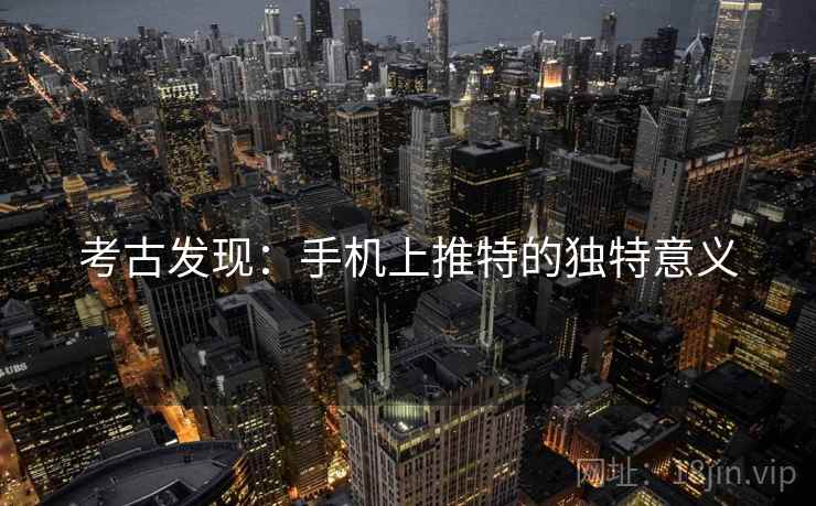 考古发现：手机上推特的独特意义