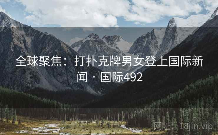 全球聚焦：打扑克牌男女登上国际新闻 · 国际492
