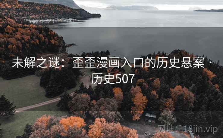 未解之谜：歪歪漫画入口的历史悬案 · 历史507