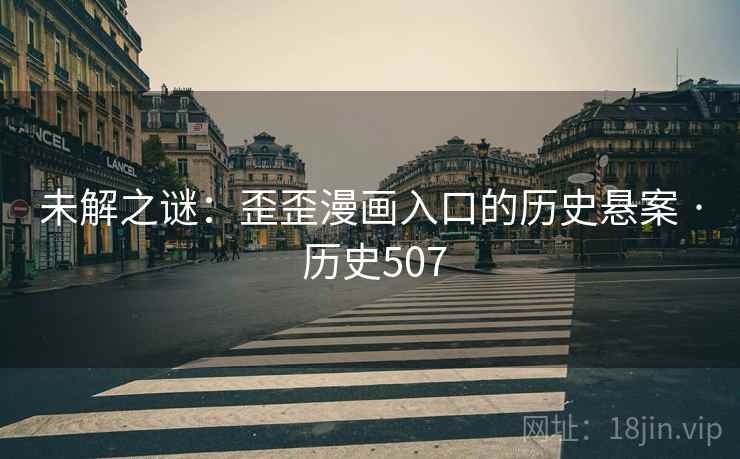 未解之谜：歪歪漫画入口的历史悬案 · 历史507