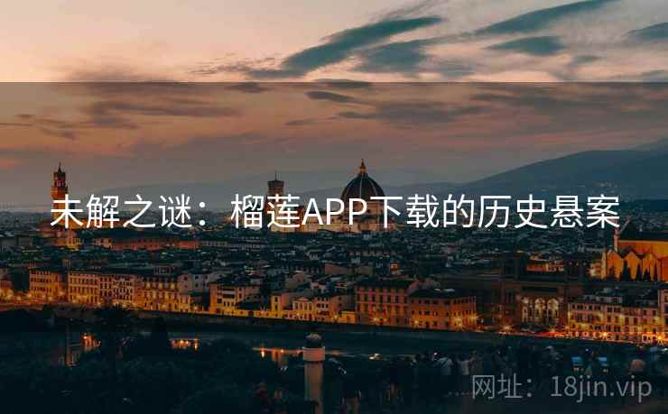 未解之谜：榴莲APP下载的历史悬案