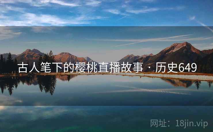 古人笔下的樱桃直播故事 · 历史649