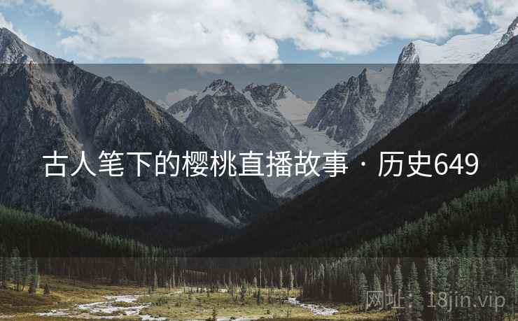 古人笔下的樱桃直播故事 · 历史649