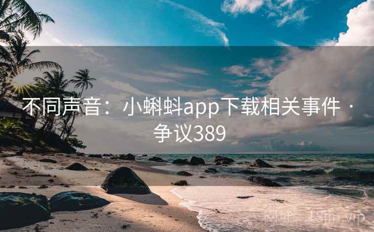 不同声音：小蝌蚪app下载相关事件 · 争议389
