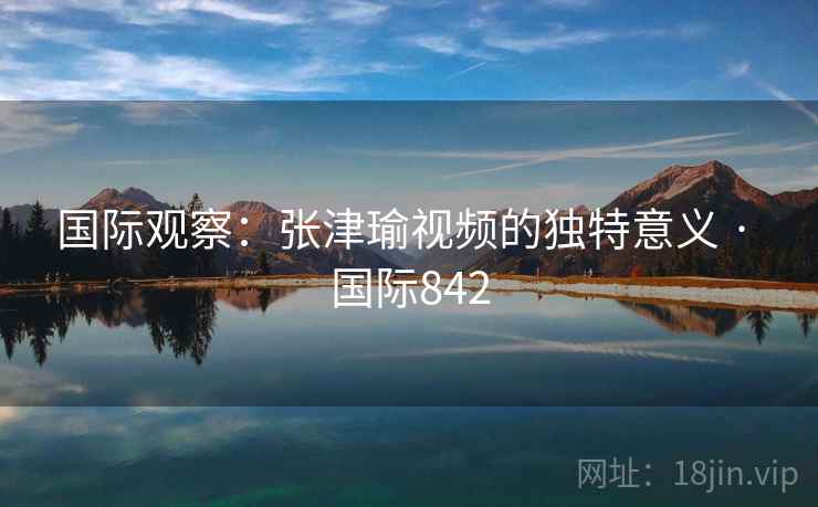国际观察：张津瑜视频的独特意义 · 国际842