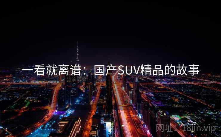 一看就离谱：国产SUV精品的故事