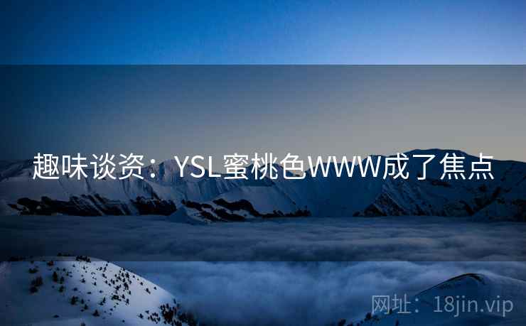 趣味谈资：YSL蜜桃色WWW成了焦点