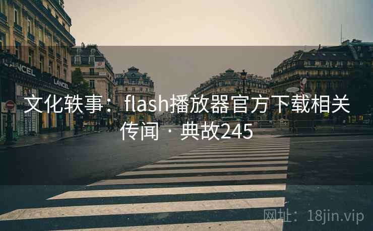 文化轶事：flash播放器官方下载相关传闻 · 典故245