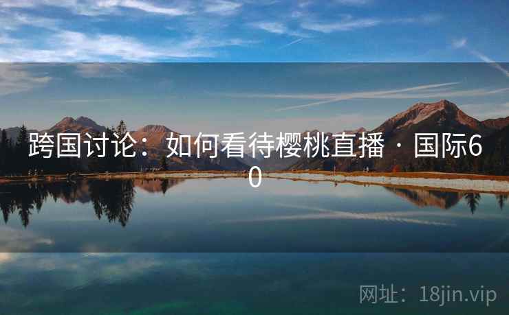 跨国讨论：如何看待樱桃直播 · 国际60