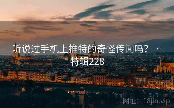 听说过手机上推特的奇怪传闻吗？ · 特辑228