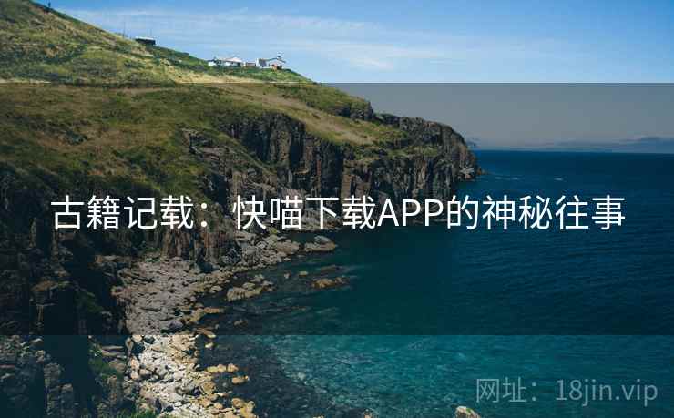 古籍记载：快喵下载APP的神秘往事