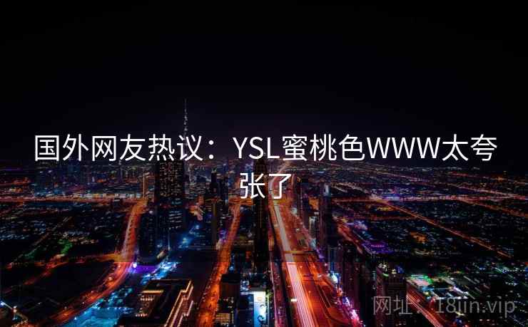 国外网友热议：YSL蜜桃色WWW太夸张了