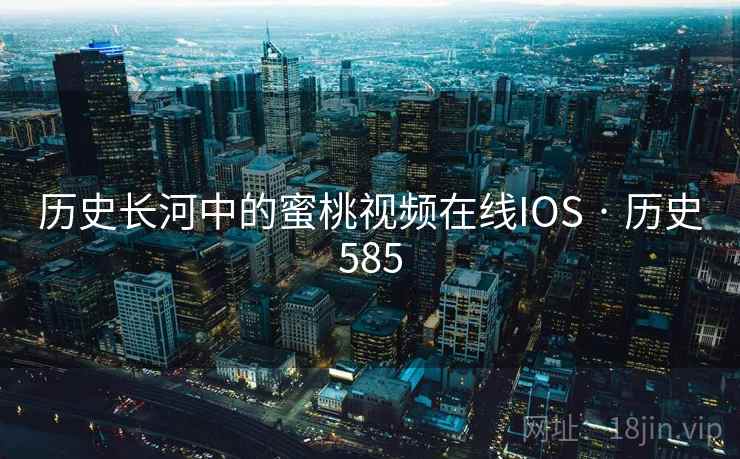 历史长河中的蜜桃视频在线IOS · 历史585