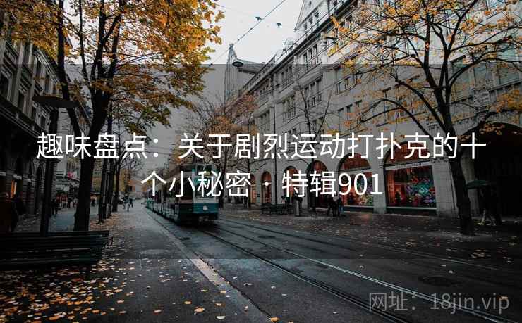 趣味盘点：关于剧烈运动打扑克的十个小秘密 · 特辑901