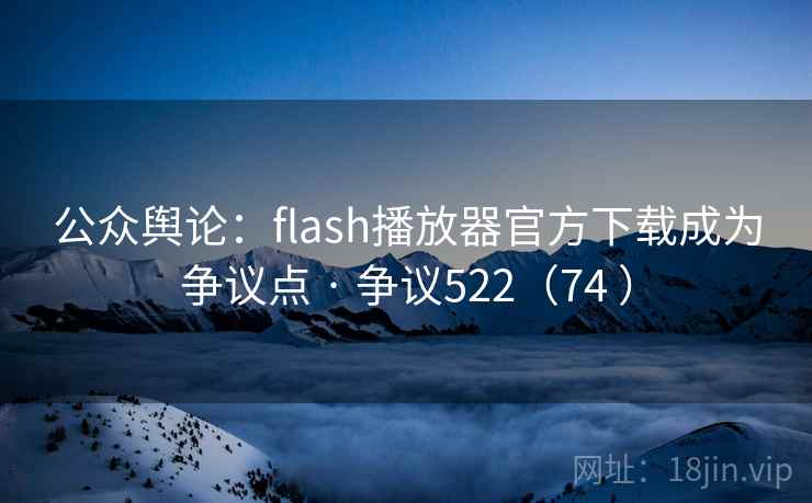 公众舆论:flash播放器官方下载成为争议点 · 争议522(74 ) 公众舆论:flash播放器官方下载成为争议点 · 争议522(74 )