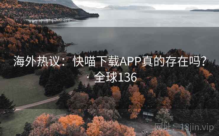 海外热议:快喵下载APP真的存在吗? · 全球136 海外热议:快喵下载APP真的存在吗? · 全球136